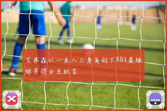 艾弗森以一米八三身高创下NBA最矮球员得分王纪录