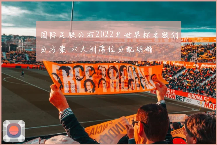 国际足联公布2022年世界杯名额划分方案 六大洲席位分配明确