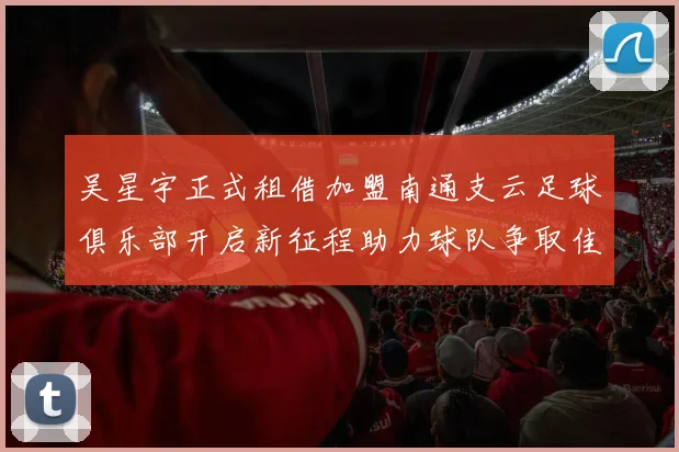 吴星宇正式租借加盟南通支云足球俱乐部开启新征程助力球队争取佳绩
