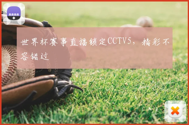 世界杯赛事直播锁定CCTV5，精彩不容错过