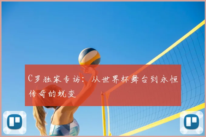 C罗独家专访：从世界杯舞台到永恒传奇的蜕变