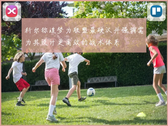 科尔称追梦为联盟最硬汉并强调需为其设计更高效的战术体系