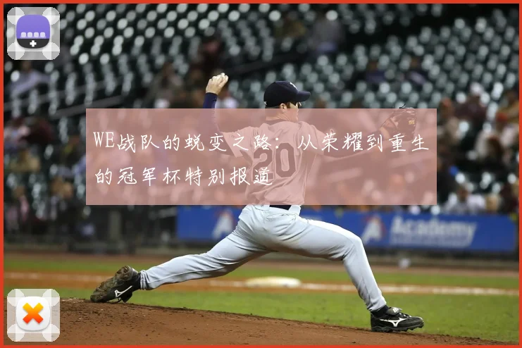 WE战队的蜕变之路：从荣耀到重生的冠军杯特别报道