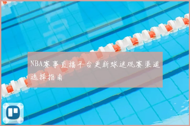 NBA赛事直播平台更新球迷观赛渠道选择指南