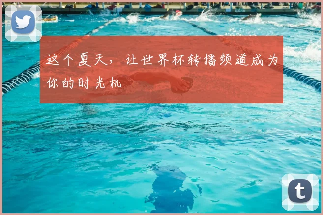 这个夏天,让世界杯转播频道成为你的时光机