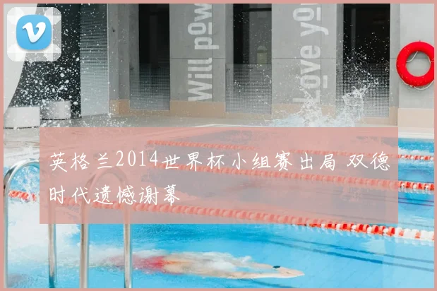 英格兰2014世界杯小组赛出局 双德时代遗憾谢幕