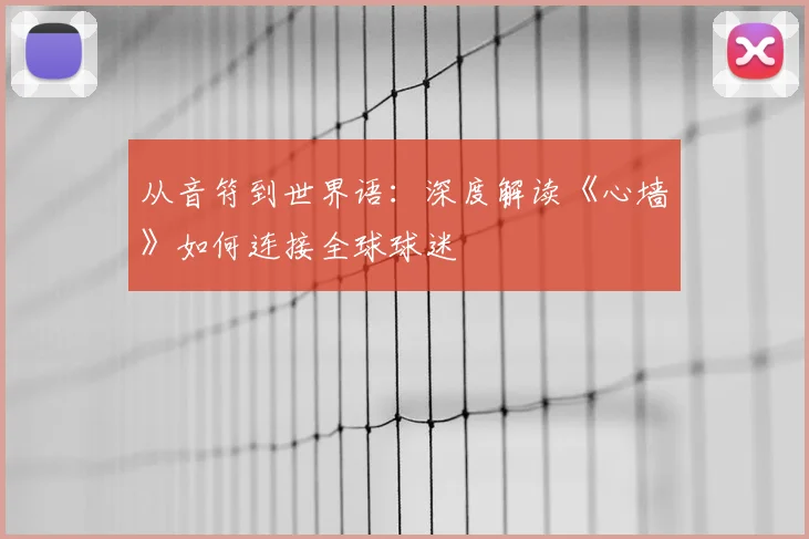 从音符到世界语:深度解读《心墙》如何连接全球球迷